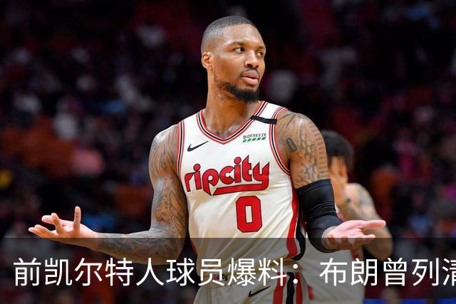 前凯尔特人球员爆料：布朗曾列清单逼宫，点名想去雄鹿