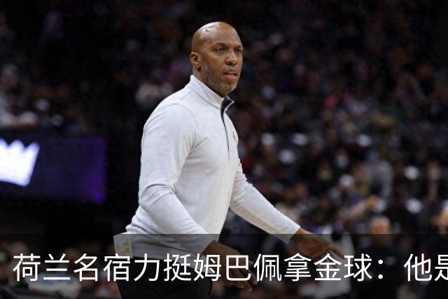 荷兰名宿力挺姆巴佩拿金球：他是目前世界最佳