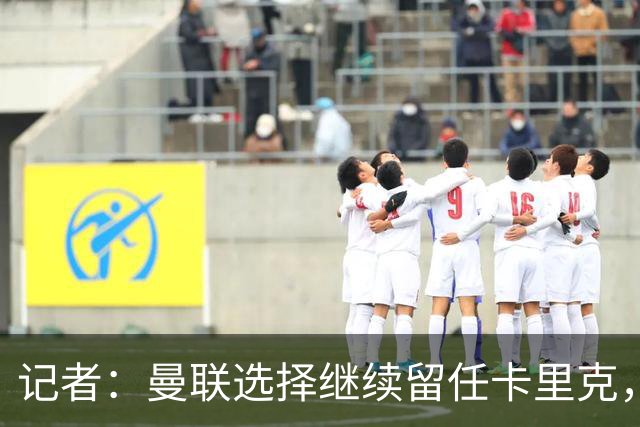 记者：曼联选择继续留任卡里克，一大主要原因来自财务层面