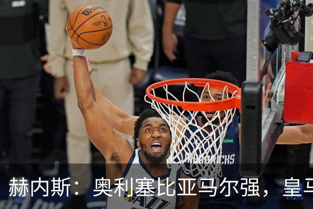 赫内斯：奥利塞比亚马尔强，皇马想买是胡扯
