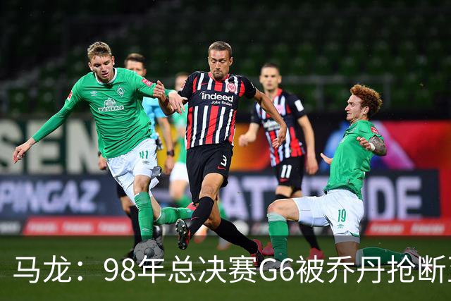 马龙：98年总决赛G6被乔丹抢断至今难忘 他总能完成球队需要的事